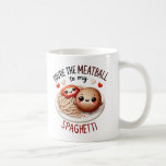 You’re the Meatball to My Spaghetti –Mug Coffee Mug