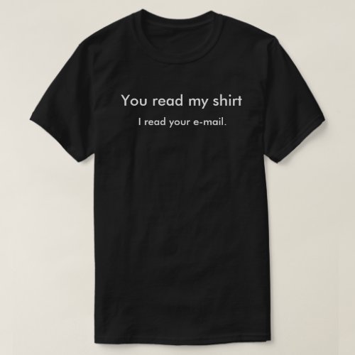 You read my shirt I read your e_mail T_Shirt
