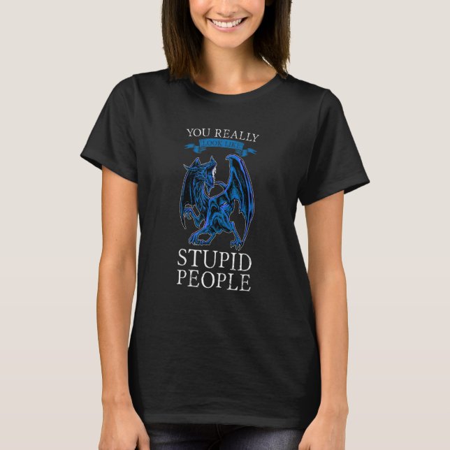 You Really Look Like Stupid People Dragons Grumpy T-Shirt (Front)
