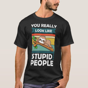 You Really Look Like Stupid People Slothes Animal T-Shirt