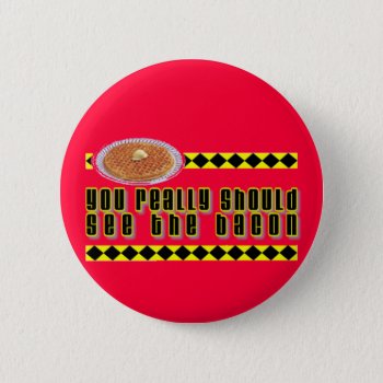 You Really Should See The Bacon Button by aandjdesigns at Zazzle