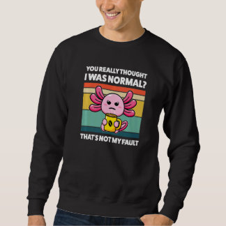 You Really Thought I Was Normal Axolotls Animal 1 Sweatshirt