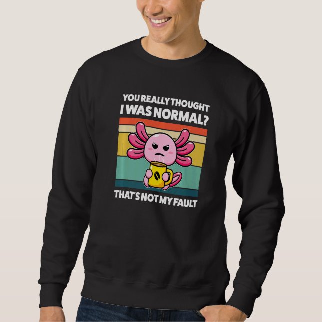 You Really Thought I Was Normal Axolotls Animal  1 Sweatshirt (Front)