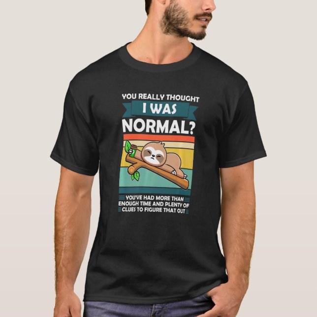 You Really Thought I Was Normal Slothes Animal Laz T-Shirt (Front)