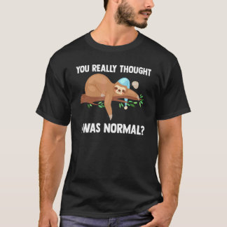 You Really Thought I Was Normal Slothes Animal Laz T-Shirt