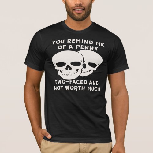 You Remind Me Of A Penny 2 Faced Not Worth Much  T_Shirt