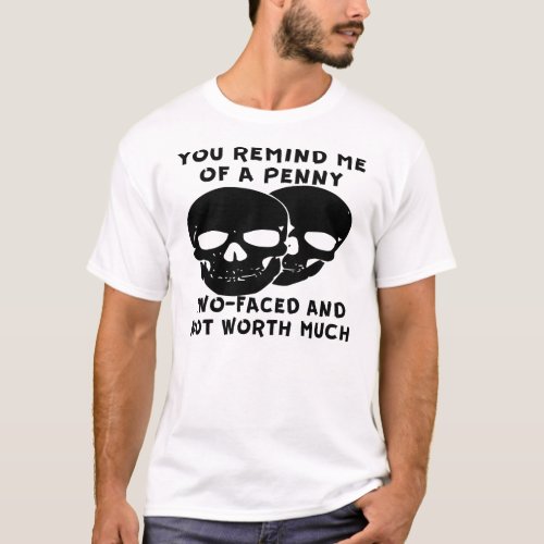 You Remind Me Of A Penny 2 Faced Not Worth Much  T_Shirt