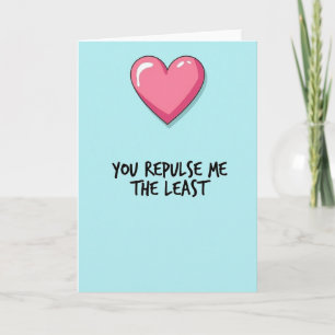 You Repulse Me Least Love Card