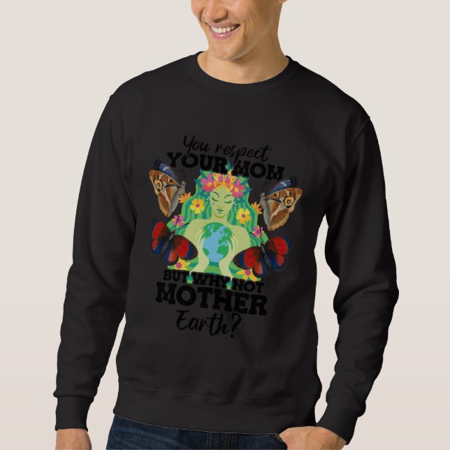 You Respect Your Mom But Why Not Mother Earth Day  Sweatshirt (Front)