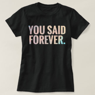 You Said Forever | Text T-Shirt