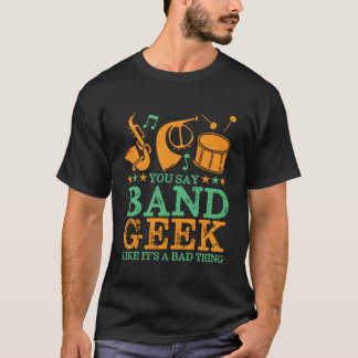You Say Band Geek Like It's A Bad Thing Funny T-Shirt