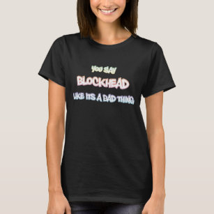 You say Blockhead T-Shirt