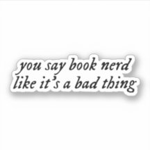 you say book nerd like it's a bad thing.