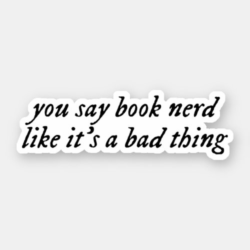you say book nerd like its a bad thing sticker