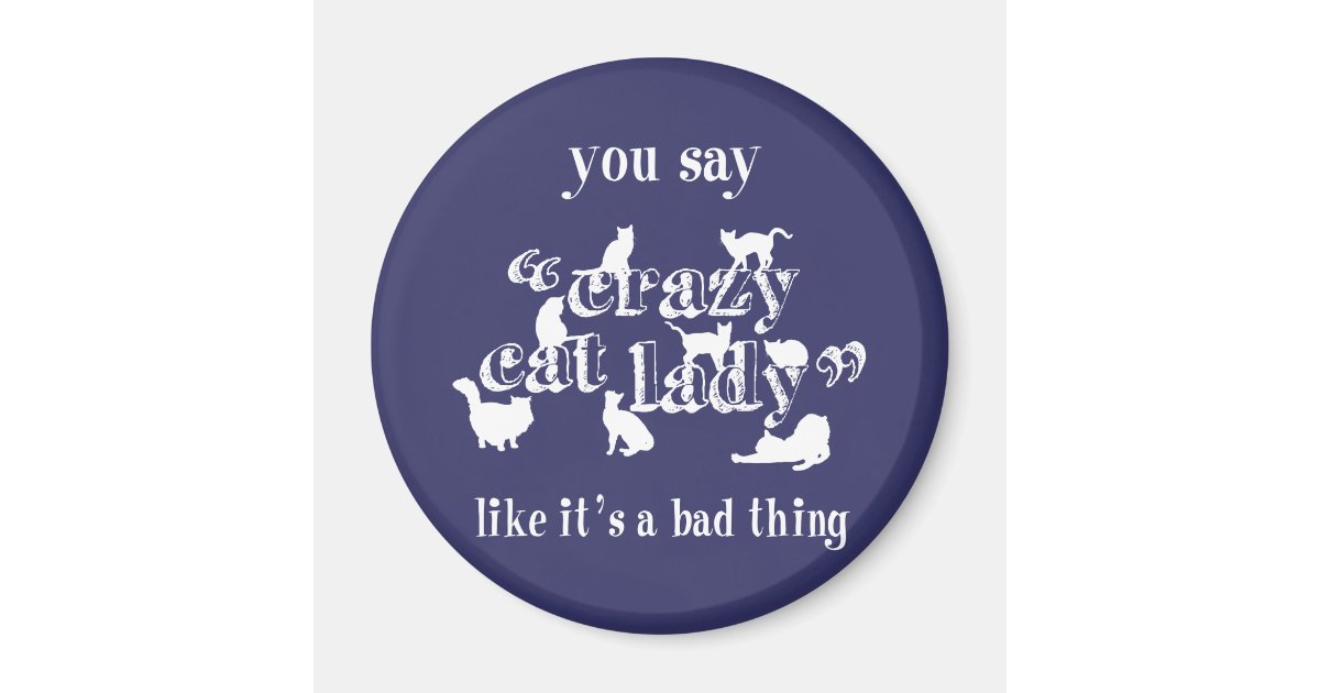 You Say Crazy Cat Lady Like It's A Bad Thing Magnet | Zazzle