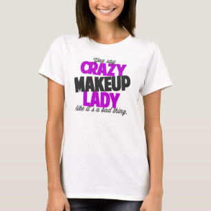 You say crazy makeup lady like its a bad thing T-Shirt