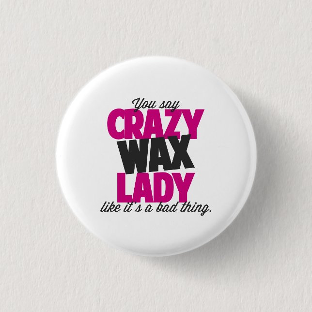 You say crazy wax lady like its a bad thing pinback button (Front)