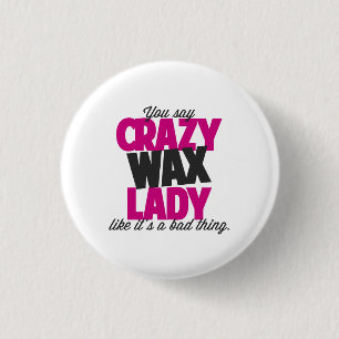 You say crazy wax lady like its a bad thing pinback button