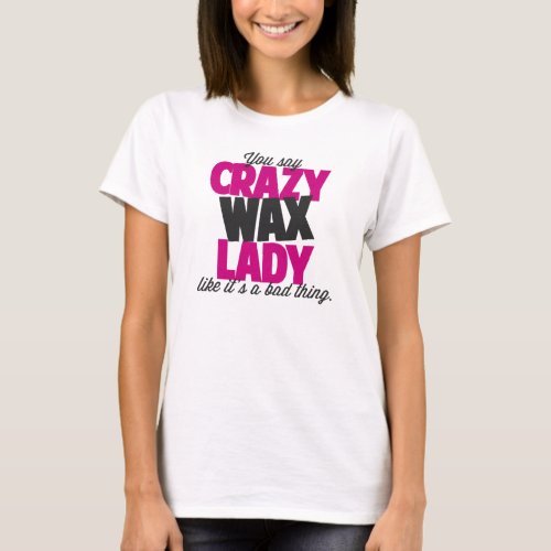 You say crazy wax lady like its a bad thing T_Shirt