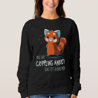 You Say Crippling Anxiety Like It's A Bad Thing Re Sweatshirt