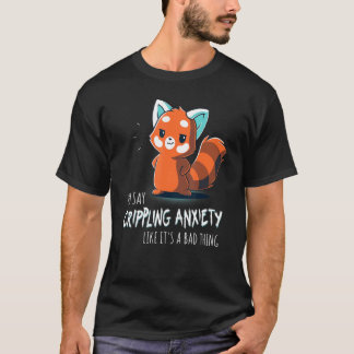 You Say Crippling Anxiety Like It's A Bad Thing Re T-Shirt