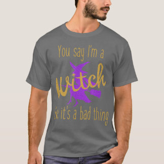 You Say I'm A Witch Like It's A Bad Thing Hallowee T-Shirt