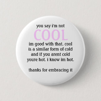 you say i'm not, COOL, im good with that. cooli... Button