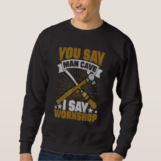 You Say Man Cave I Say Workshop Sweatshirt
