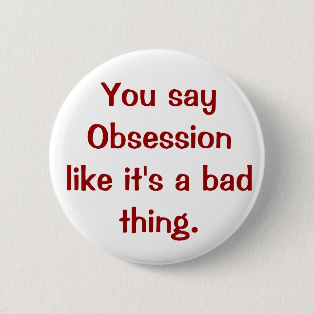You say Obsession like it's a bad thing. Pinback Button (Front)