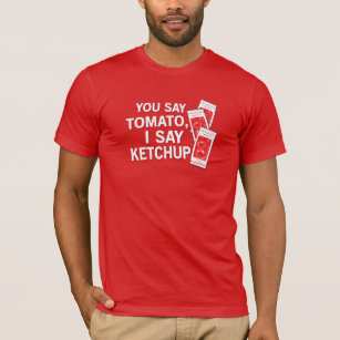 You say tomato, I say ketchup! T-Shirt