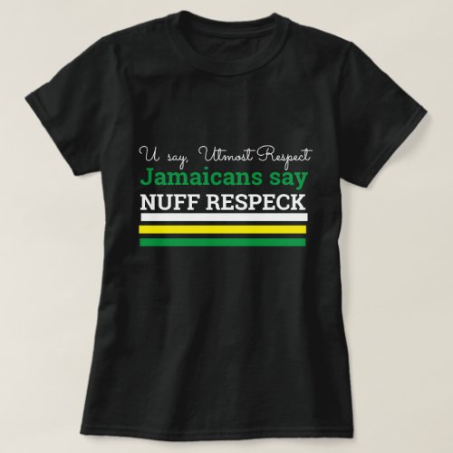 You Say Utmost Respect_Jamaican Say Nuff Respeck T_Shirt