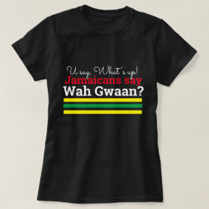 You Say What's Up- Jamaicans Wah Gwaan T-Shirt