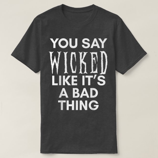 You Say Wicked Like It's A Bad Thing Funny Hallowe T-Shirt (Design Front)