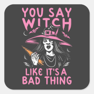 You Say Witch Like It is A Bad Thing, Witchy Humor Square Sticker