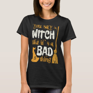 You say witch like it`s a bad thing Halloween T-Shirt