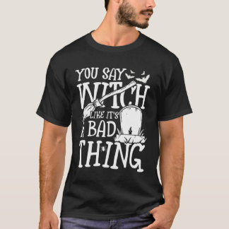 You say witch like it s a bad thing scary fun T-Shirt