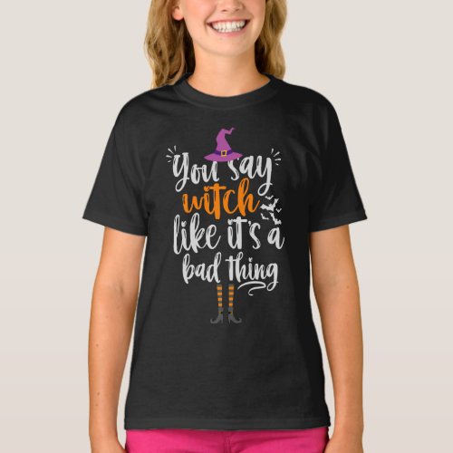 You Say Witch like its a bad thing Funny Hallowee T_Shirt