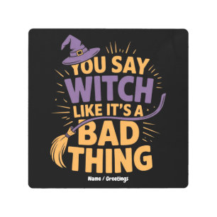 You Say Witch Like Its a Bad Thing Funny Halloween Metal Print