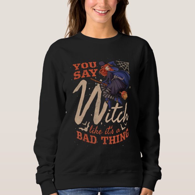 You Say Witch Like It's A Bad Thing Halloween 2 Sweatshirt (Front)