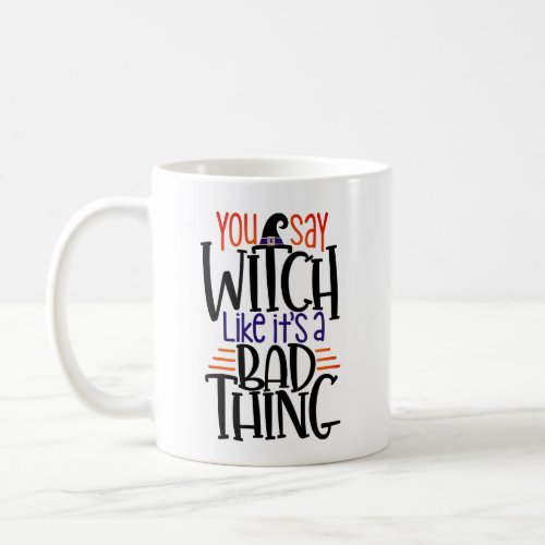 You Say Witch Like Its A Bad Thing Halloween Coffee Mug