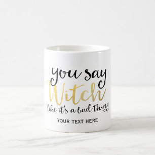 YOU SAY WITCH LIKE ITS A BAD THING Halloween Mug