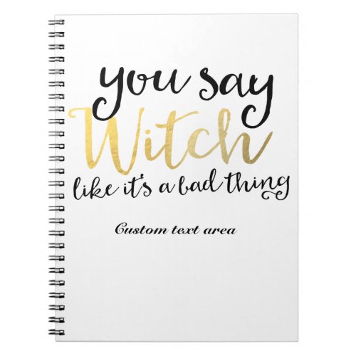 You say witch like its a bad thing Halloween Notebook