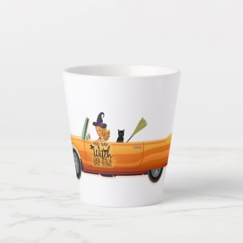 You say witch like its a bad thing latte mug