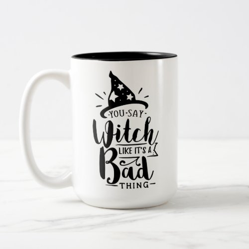 You Say Witch Like Its A Bad Thing Mug