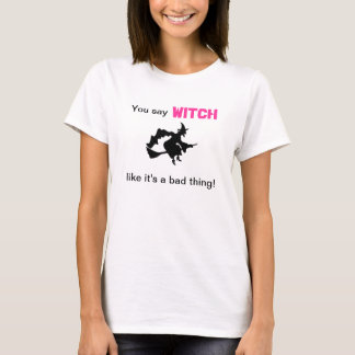 You Say Witch like it's a bad thing T-Shirt