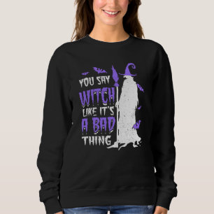 You Say Witch Like It's a Bad things Wiccan Sweatshirt