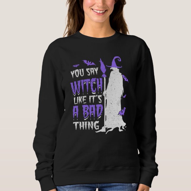 You Say Witch Like It's a Bad things Wiccan Sweatshirt (Front)