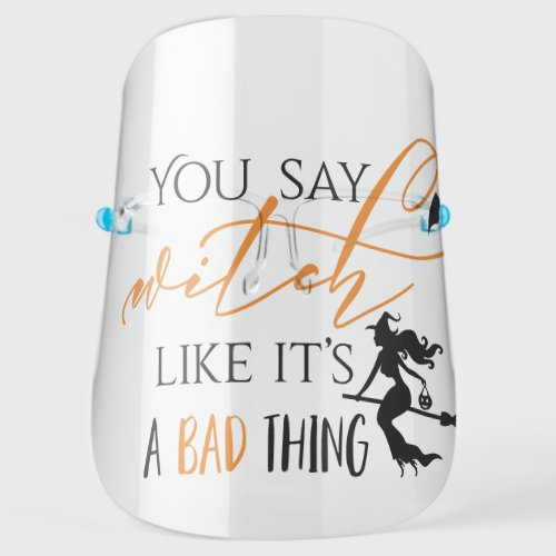 You Say Witch Like Its Bad Thing  Funny Halloween Face Shield