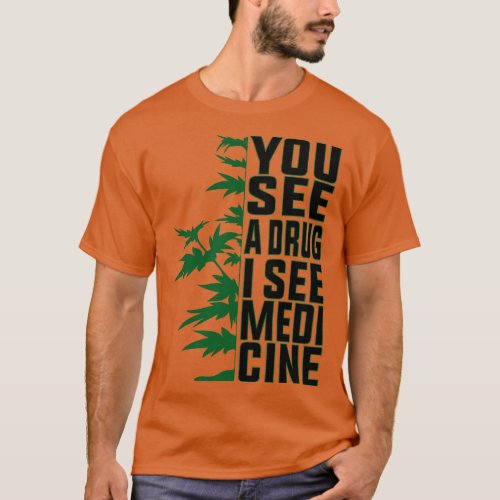 You See A Drug I See Medicine 1 T_Shirt