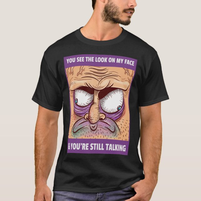 YOU SEE THE LOOK ON MY FACE AND YOU RE STILL TALKI T-Shirt (Front)